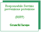 Casella di testo: Responsabile Servizio prevenzione protezione
(RSPP)
Granchi Iacopo
