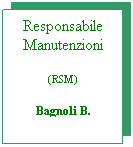 Casella di testo: Responsabile Manutenzioni
(RSM)
Bagnoli B. 
